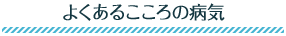 よくあるこころの病気